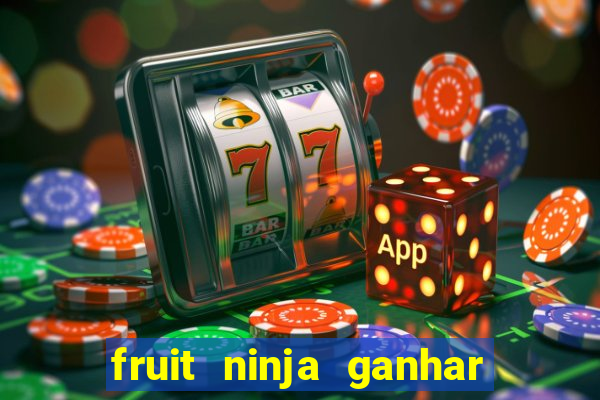 fruit ninja ganhar dinheiro sem depositar